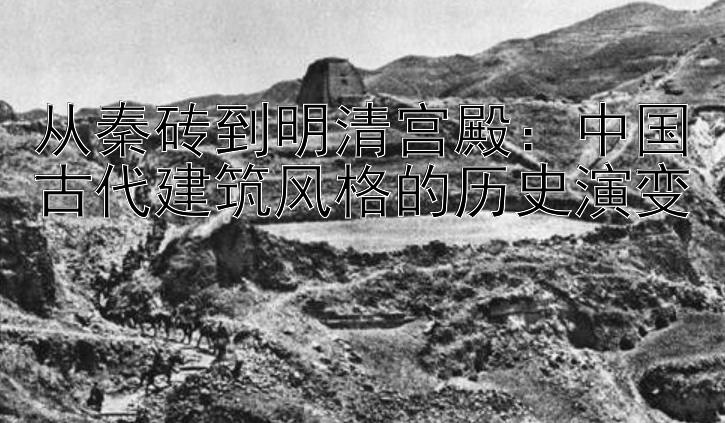 从秦砖到明清宫殿：中国古代建筑风格的历史演变