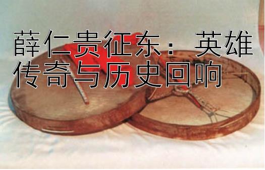 薛仁贵征东：英雄传奇与历史回响