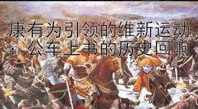 康有为引领的维新运动：公车上书的历史回响