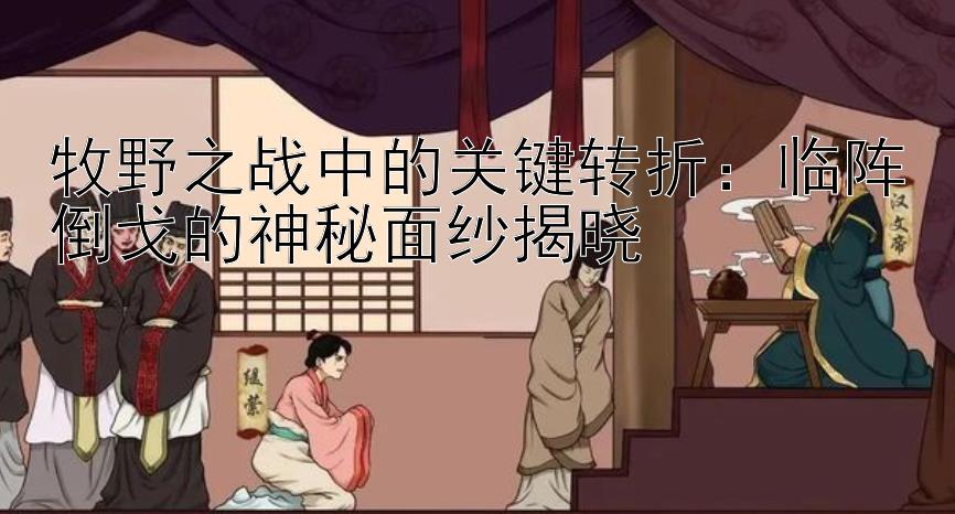 牧野之战中的关键转折：临阵倒戈的神秘面纱揭晓