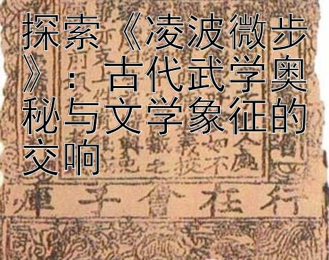 探索《凌波微步》：古代武学奥秘与文学象征的交响