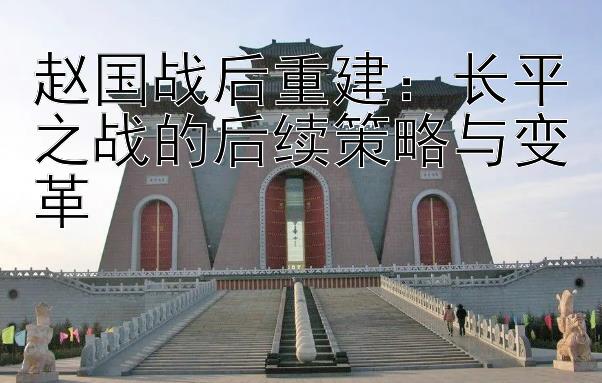 赵国战后重建：长平之战的后续策略与变革