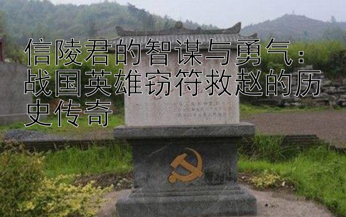 信陵君的智谋与勇气：战国英雄窃符救赵的历史传奇