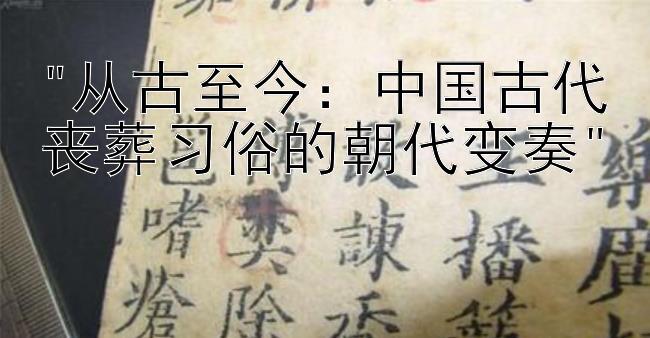 从古至今：中国古代丧葬习俗的朝代变奏