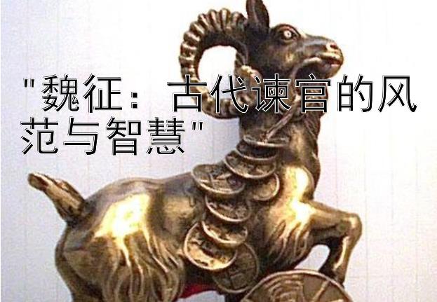 魏征：古代谏官的风范与智慧