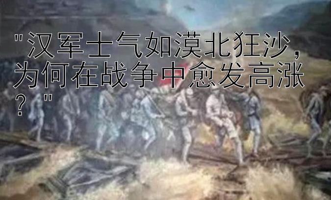 汉军士气如漠北狂沙，为何在战争中愈发高涨？