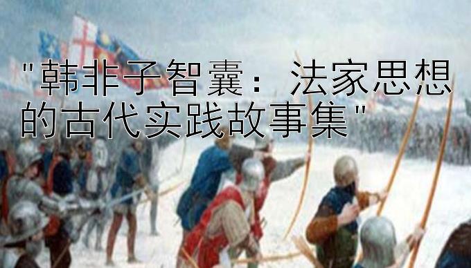 韩非子智囊：法家思想的古代实践故事集