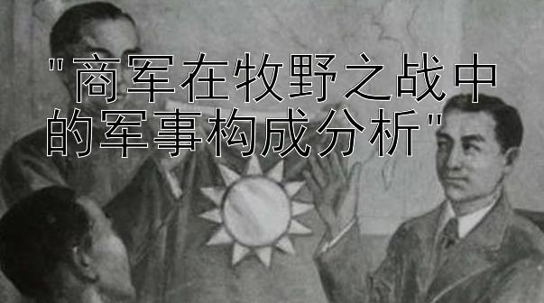 商军在牧野之战中的军事构成分析