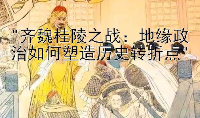 齐魏桂陵之战：地缘政治如何塑造历史转折点