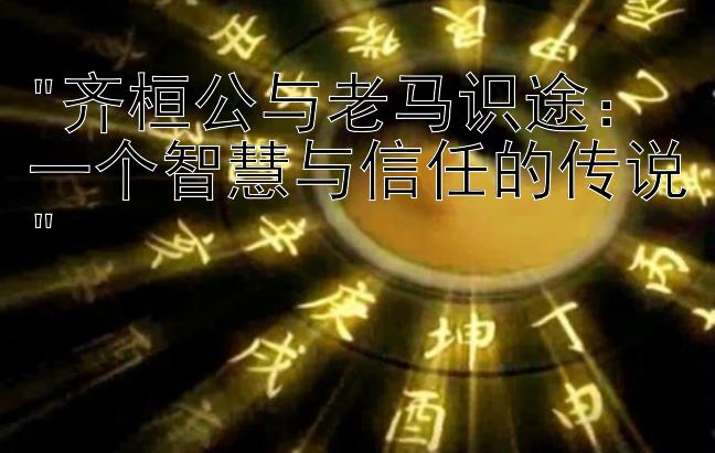 齐桓公与老马识途：一个智慧与信任的传说