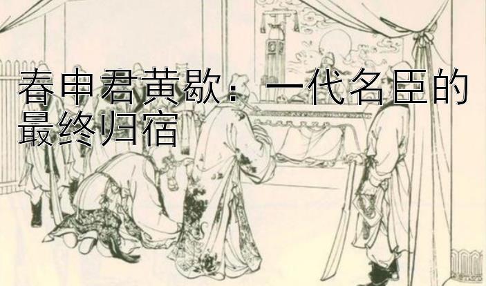 春申君黄歇：一代名臣的最终归宿