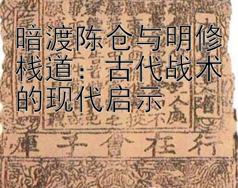 暗渡陈仓与明修栈道：古代战术的现代启示