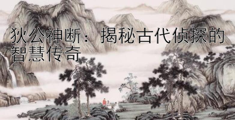 狄公神断：揭秘古代侦探的智慧传奇