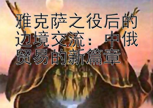 雅克萨之役后的边境交流：中俄贸易的新篇章