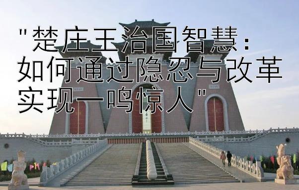 楚庄王治国智慧：如何通过隐忍与改革实现一鸣惊人