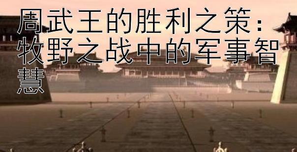 周武王的胜利之策：牧野之战中的军事智慧