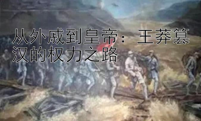 从外戚到皇帝：王莽篡汉的权力之路