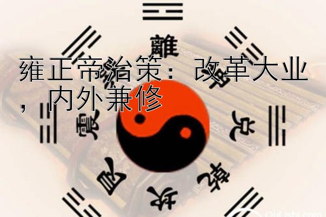 雍正帝治策：改革大业，内外兼修