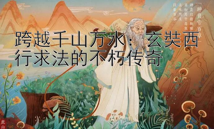 跨越千山万水：玄奘西行求法的不朽传奇