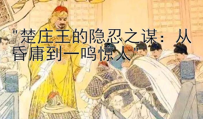 楚庄王的隐忍之谋：从昏庸到一鸣惊人