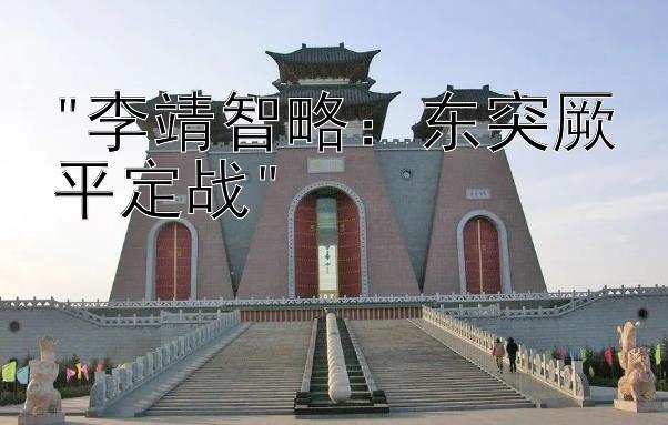 李靖智略：东突厥平定战