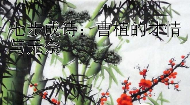 七步成诗：曹植的才情与无奈