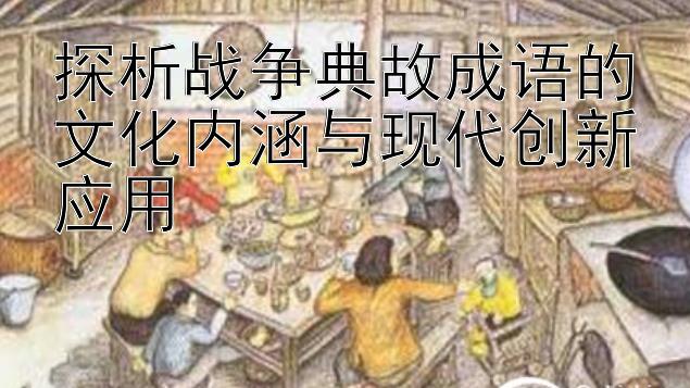 探析战争典故成语的文化内涵与现代创新应用