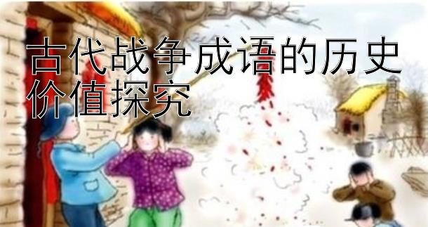 古代战争成语的历史价值探究