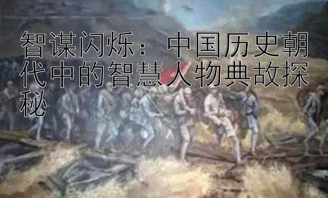 智谋闪烁：中国历史朝代中的智慧人物典故探秘