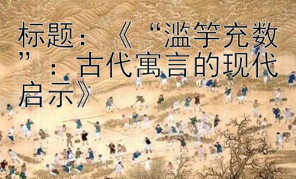 《“滥竽充数”：古代寓言的现代启示》