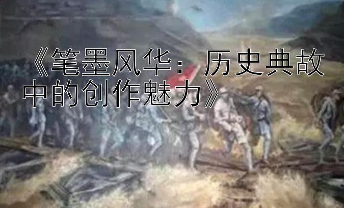 《笔墨风华：历史典故中的创作魅力》