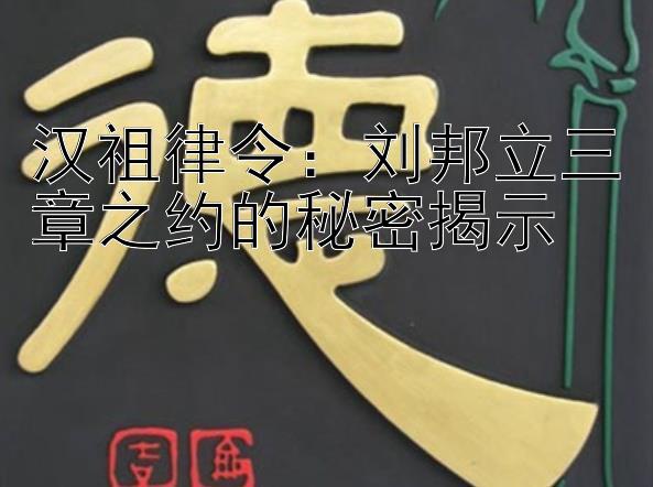 汉祖律令：刘邦立三章之约的秘密揭示