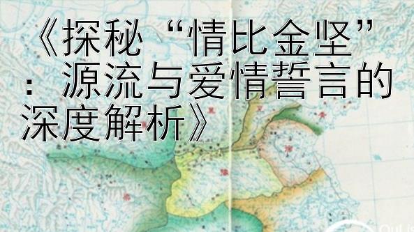 《探秘“情比金坚”：源流与爱情誓言的深度解析》