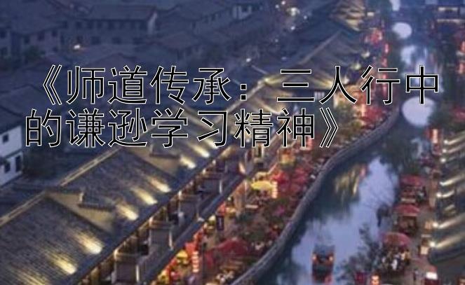 《师道传承：三人行中的谦逊学习精神》