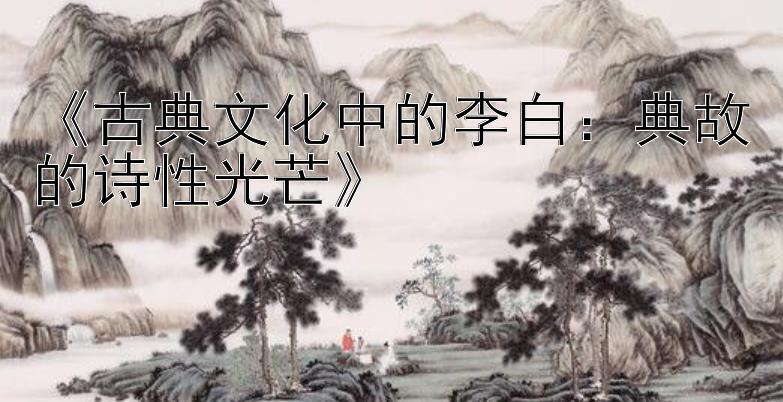 《古典文化中的李白：典故的诗性光芒》