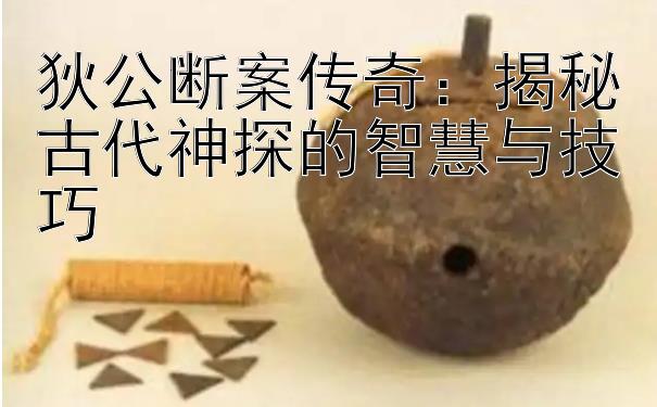 狄公断案传奇：揭秘古代神探的智慧与技巧