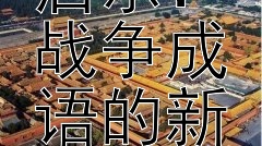 古代战场智慧的现代启示：战争成语的新时代意义