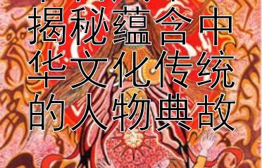 节日风华：揭秘蕴含中华文化传统的人物典故