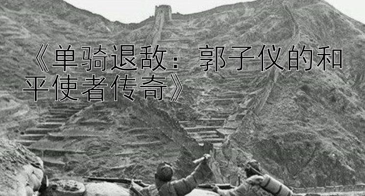 《单骑退敌：郭子仪的和平使者传奇》