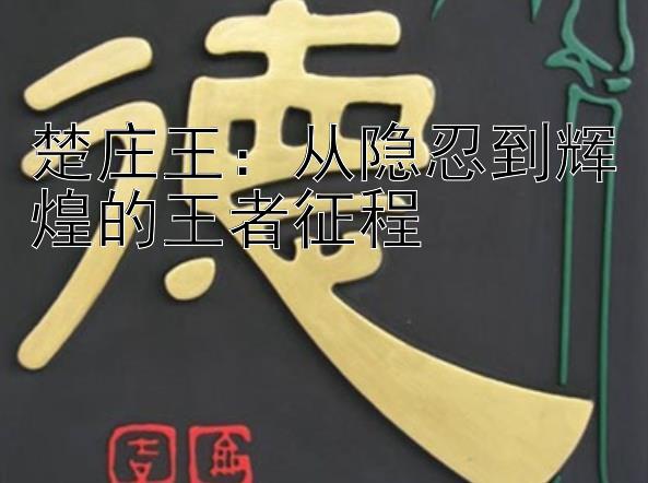 楚庄王：从隐忍到辉煌的王者征程