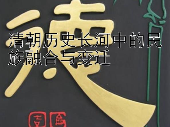 清朝历史长河中的民族融合与变迁