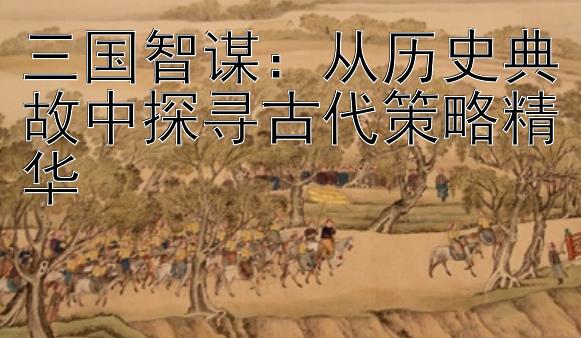 三国智谋：从历史典故中探寻古代策略精华