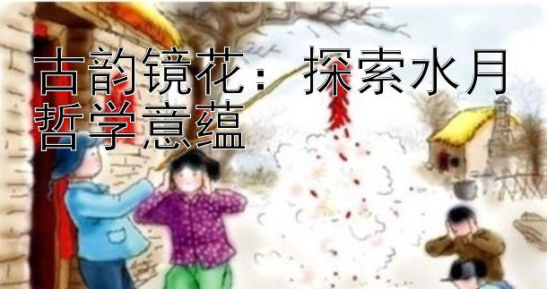 古韵镜花：探索水月哲学意蕴