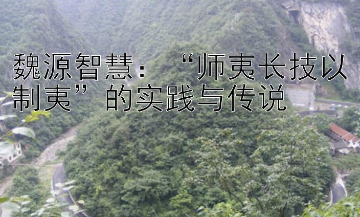 魏源智慧：“师夷长技以制夷”的实践与传说