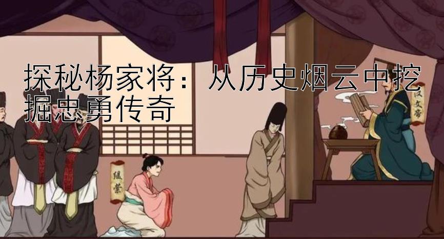 探秘杨家将：从历史烟云中挖掘忠勇传奇