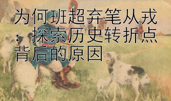 为何班超弃笔从戎：探索历史转折点背后的原因