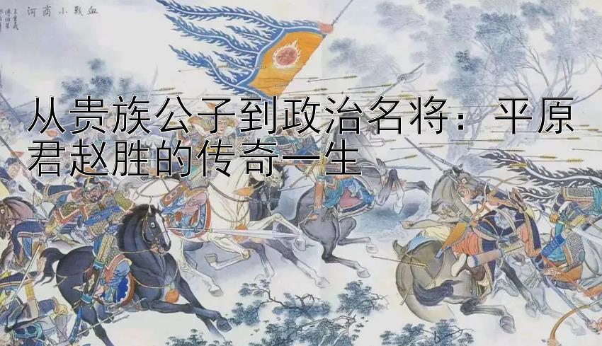 从贵族公子到政治名将：平原君赵胜的传奇一生