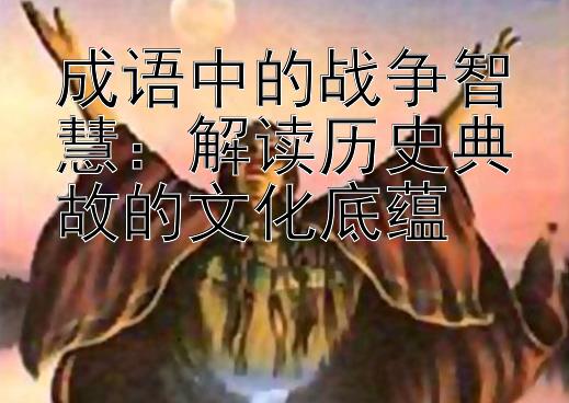 成语中的战争智慧：解读历史典故的文化底蕴