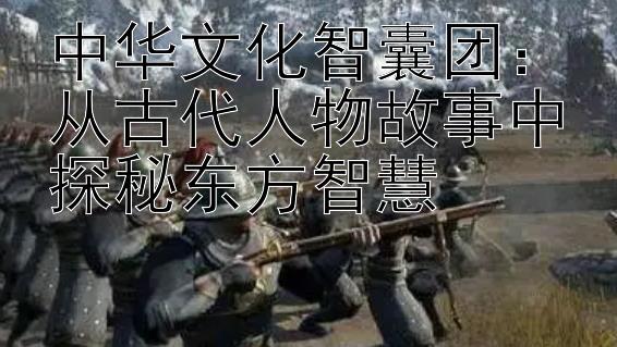 中华文化智囊团：从古代人物故事中探秘东方智慧