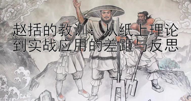 赵括的教训：从纸上理论到实战应用的差距与反思